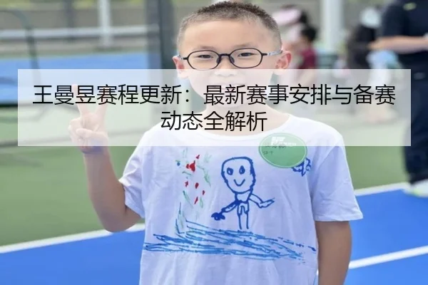 王曼昱赛程更新：最新赛事安排与备赛动态全解析